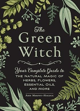 The Green Witch: Your Complete Guide to the Natural Magic of Herbs, Flowers, Essential Oils, and More - Epub + Converted Pdf